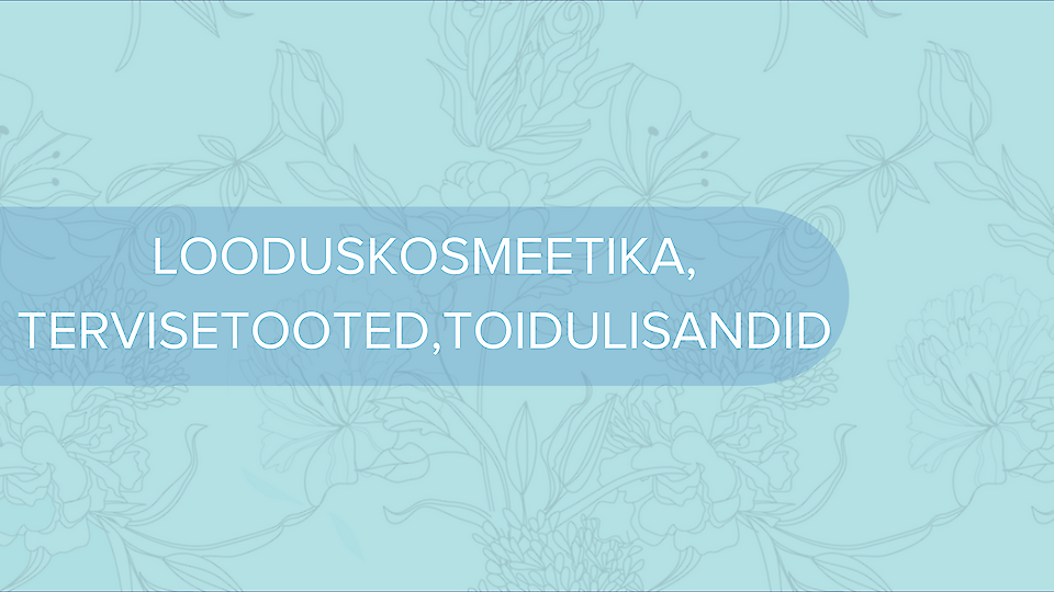 LOODUSKOSMEETIKA, TERVISETOOTED, TOIDULISANDID